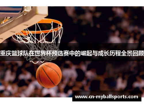 重庆篮球队在世界杯预选赛中的崛起与成长历程全景回顾