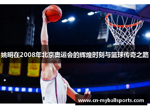 姚明在2008年北京奥运会的辉煌时刻与篮球传奇之路