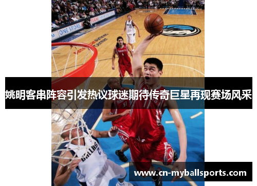 姚明客串阵容引发热议球迷期待传奇巨星再现赛场风采