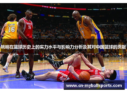 姚明在篮球历史上的实力水平与影响力分析及其对中国篮球的贡献